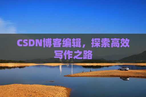 CSDN博客编辑，探索高效写作之路